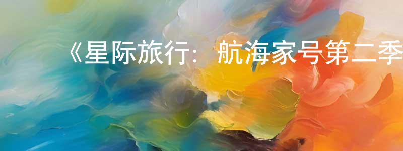陈保罗的动漫综艺大全,《星际旅行:航海家号第二季》迅雷下载/在线观看-魔幻科幻-美剧天堂
